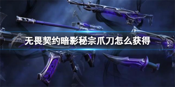 无畏契约暗影秘宗爪刀怎么获得？无畏契约暗影秘宗爪刀获得方法