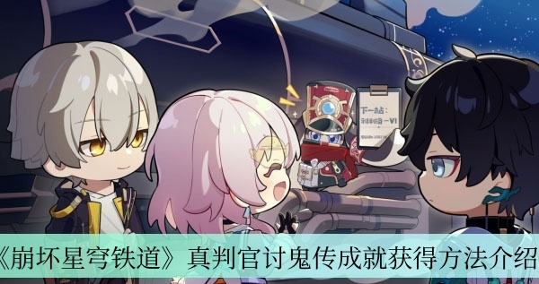 崩坏星穹铁道真判官讨鬼传成就怎么获得？崩坏星穹铁道真判官讨鬼传成就获得解析