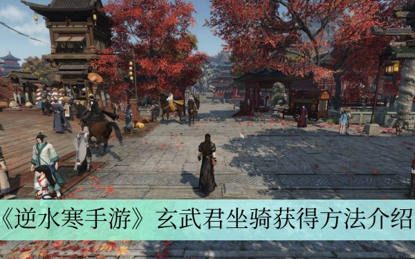 逆水寒手游玄武君坐骑怎么获得？逆水寒手游玄武君坐骑获得方法